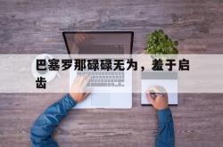 关于巴塞罗那碌碌无为，羞于启齿的信息